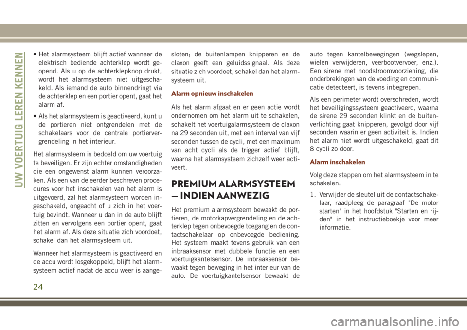 JEEP GRAND CHEROKEE 2018 Instructieboek (in Dutch) • Het alarmsysteem blijft actief wanneer de
elektrisch bediende achterklep wordt ge-
opend. Als u op de achterklepknop drukt,
wordt het alarmsysteem niet uitgescha-
keld. Als iemand de auto binnendr JEEP GRAND CHEROKEE 2018 Instructieboek (in Dutch) • Het alarmsysteem blijft actief wanneer de
elektrisch bediende achterklep wordt ge-
opend. Als u op de achterklepknop drukt,
wordt het alarmsysteem niet uitgescha-
keld. Als iemand de auto binnendr