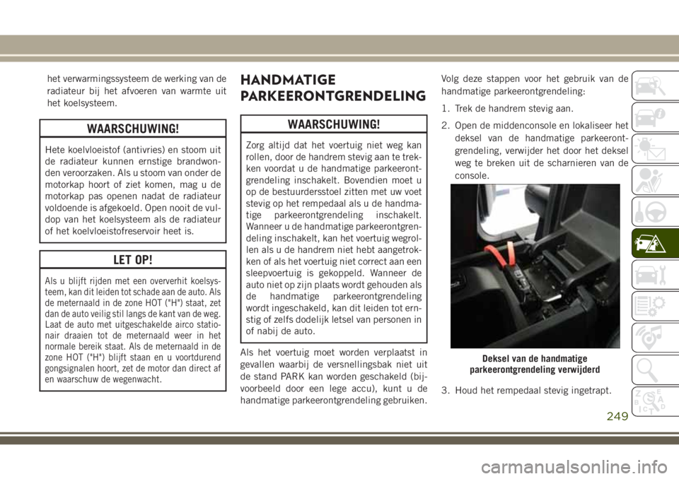 JEEP GRAND CHEROKEE 2018  Instructieboek (in Dutch) het verwarmingssysteem de werking van de
radiateur bij het afvoeren van warmte uit
het koelsysteem.
WAARSCHUWING!
Hete koelvloeistof (antivries) en stoom uit
de radiateur kunnen ernstige brandwon-
den