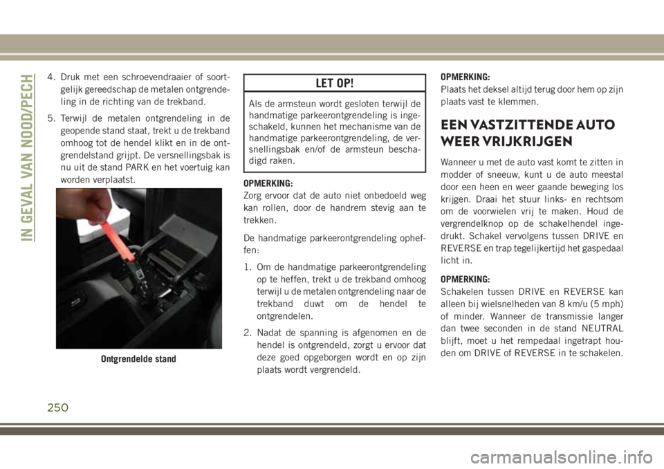 JEEP GRAND CHEROKEE 2018  Instructieboek (in Dutch) 4. Druk met een schroevendraaier of soort-
gelijk gereedschap de metalen ontgrende-
ling in de richting van de trekband.
5. Terwijl de metalen ontgrendeling in de
geopende stand staat, trekt u de trek