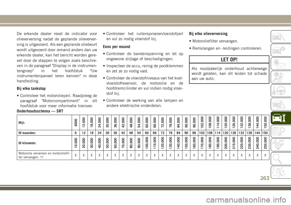 JEEP GRAND CHEROKEE 2018  Instructieboek (in Dutch) De erkende dealer reset de indicator voor
olieverversing nadat de geplande olieverver-
sing is uitgevoerd. Als een geplande oliebeurt
wordt uitgevoerd door iemand anders dan uw
erkende dealer, kan het