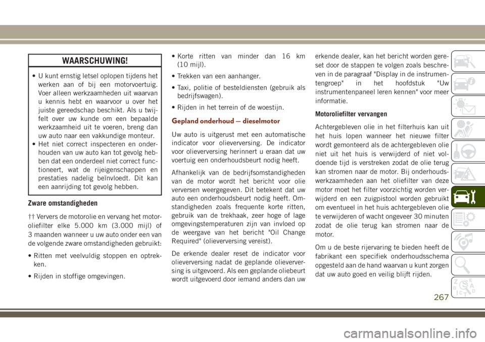 JEEP GRAND CHEROKEE 2018 Instructieboek (in Dutch) WAARSCHUWING!
• U kunt ernstig letsel oplopen tijdens het
werken aan of bij een motorvoertuig.
Voer alleen werkzaamheden uit waarvan
u kennis hebt en waarvoor u over het
juiste gereedschap beschikt. JEEP GRAND CHEROKEE 2018 Instructieboek (in Dutch) WAARSCHUWING!
• U kunt ernstig letsel oplopen tijdens het
werken aan of bij een motorvoertuig.
Voer alleen werkzaamheden uit waarvan
u kennis hebt en waarvoor u over het
juiste gereedschap beschikt.