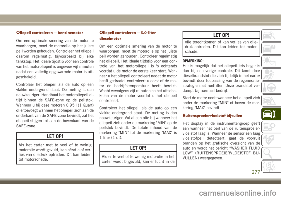 JEEP GRAND CHEROKEE 2018 Instructieboek (in Dutch) Oliepeil controleren — benzinemotor
Om een optimale smering van de motor te
waarborgen, moet de motorolie op het juiste
peil worden gehouden. Controleer het oliepeil
daarom regelmatig, bijvoorbeeld JEEP GRAND CHEROKEE 2018 Instructieboek (in Dutch) Oliepeil controleren — benzinemotor
Om een optimale smering van de motor te
waarborgen, moet de motorolie op het juiste
peil worden gehouden. Controleer het oliepeil
daarom regelmatig, bijvoorbeeld