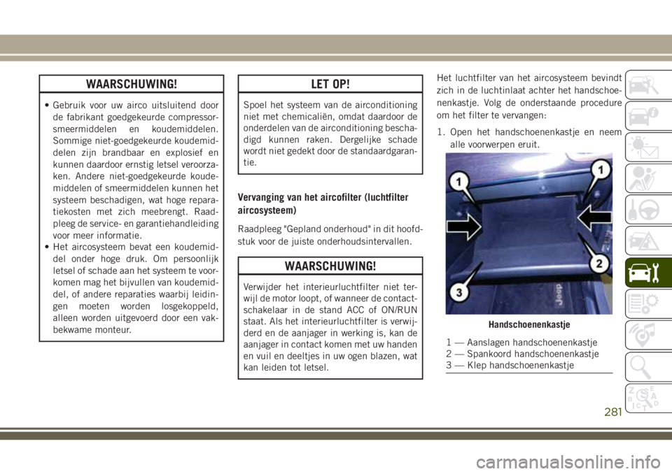 JEEP GRAND CHEROKEE 2018  Instructieboek (in Dutch) WAARSCHUWING!
• Gebruik voor uw airco uitsluitend door
de fabrikant goedgekeurde compressor-
smeermiddelen en koudemiddelen.
Sommige niet-goedgekeurde koudemid-
delen zijn brandbaar en explosief en
