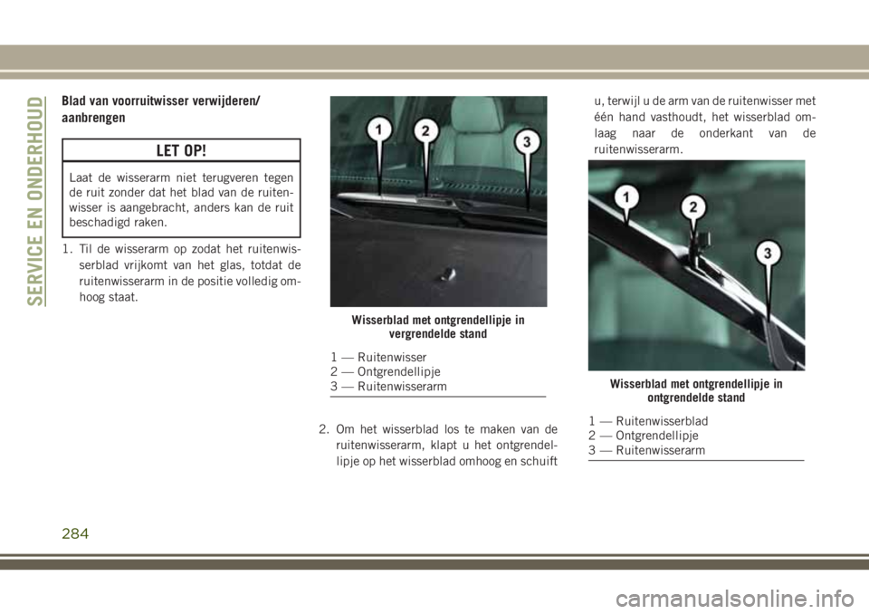 JEEP GRAND CHEROKEE 2018  Instructieboek (in Dutch) Blad van voorruitwisser verwijderen/
aanbrengen
LET OP!
Laat de wisserarm niet terugveren tegen
de ruit zonder dat het blad van de ruiten-
wisser is aangebracht, anders kan de ruit
beschadigd raken.
1