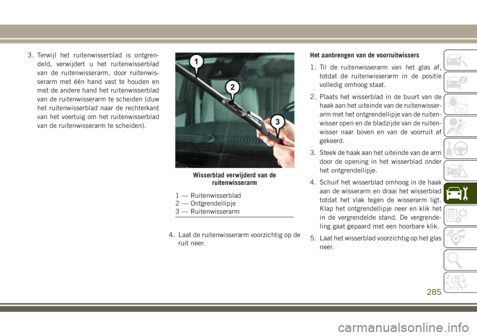 JEEP GRAND CHEROKEE 2018  Instructieboek (in Dutch) 3. Terwijl het ruitenwisserblad is ontgren-
deld, verwijdert u het ruitenwisserblad
van de ruitenwisserarm, door ruitenwis-
serarm met één hand vast te houden en
met de andere hand het ruitenwisserb