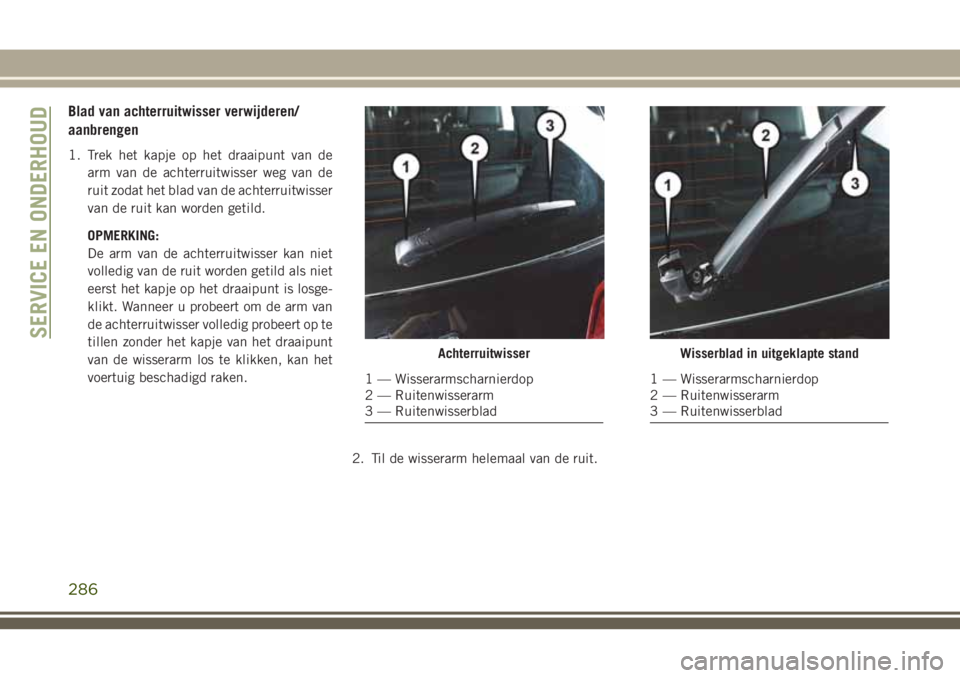 JEEP GRAND CHEROKEE 2018  Instructieboek (in Dutch) Blad van achterruitwisser verwijderen/
aanbrengen
1. Trek het kapje op het draaipunt van de
arm van de achterruitwisser weg van de
ruit zodat het blad van de achterruitwisser
van de ruit kan worden ge