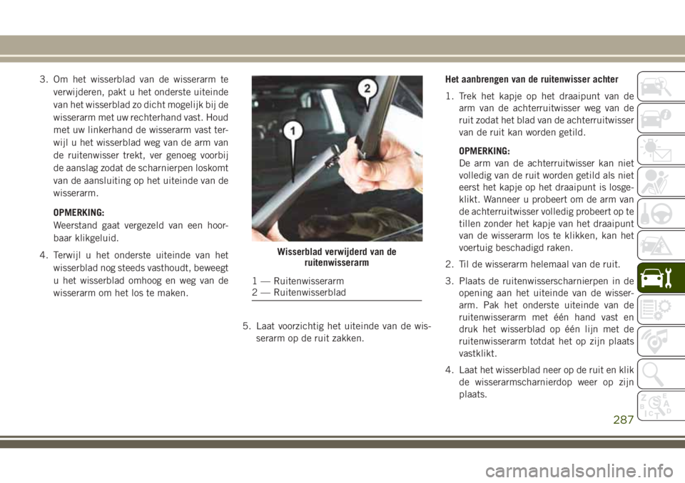 JEEP GRAND CHEROKEE 2018  Instructieboek (in Dutch) 3. Om het wisserblad van de wisserarm te
verwijderen, pakt u het onderste uiteinde
van het wisserblad zo dicht mogelijk bij de
wisserarm met uw rechterhand vast. Houd
met uw linkerhand de wisserarm va
