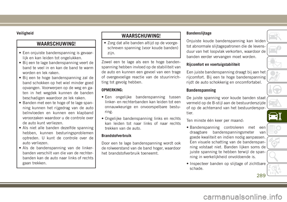 JEEP GRAND CHEROKEE 2018  Instructieboek (in Dutch) Veiligheid
WAARSCHUWING!
• Een onjuiste bandenspanning is gevaar-
lijk en kan leiden tot ongelukken.
• Bij een te lage bandenspanning veert de
band te veel in en kan de band te warm
worden en lek 