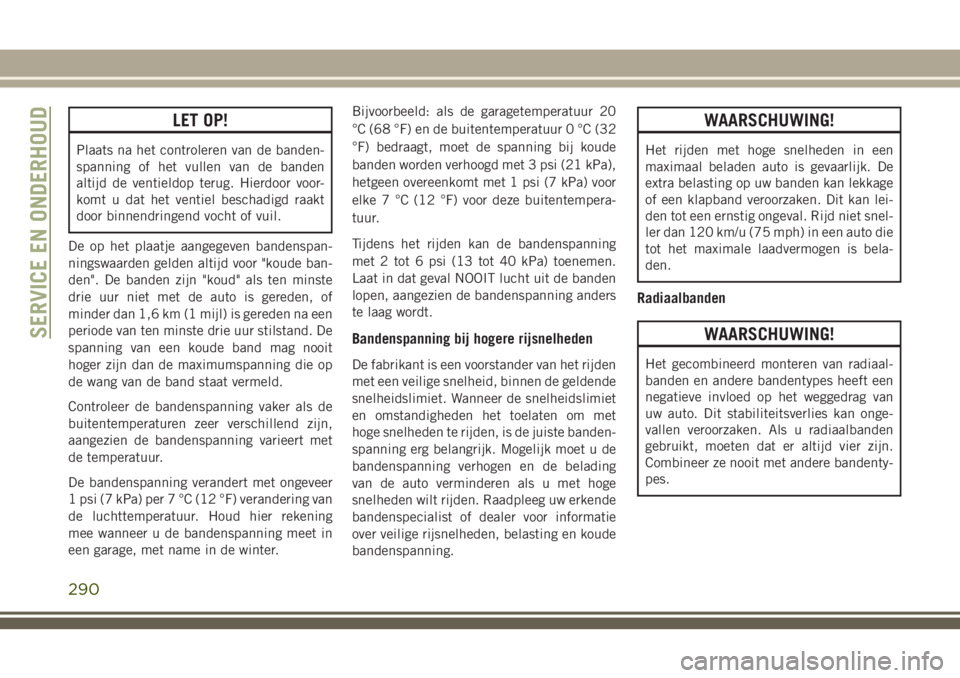 JEEP GRAND CHEROKEE 2018  Instructieboek (in Dutch) LET OP!
Plaats na het controleren van de banden-
spanning of het vullen van de banden
altijd de ventieldop terug. Hierdoor voor-
komt u dat het ventiel beschadigd raakt
door binnendringend vocht of vu