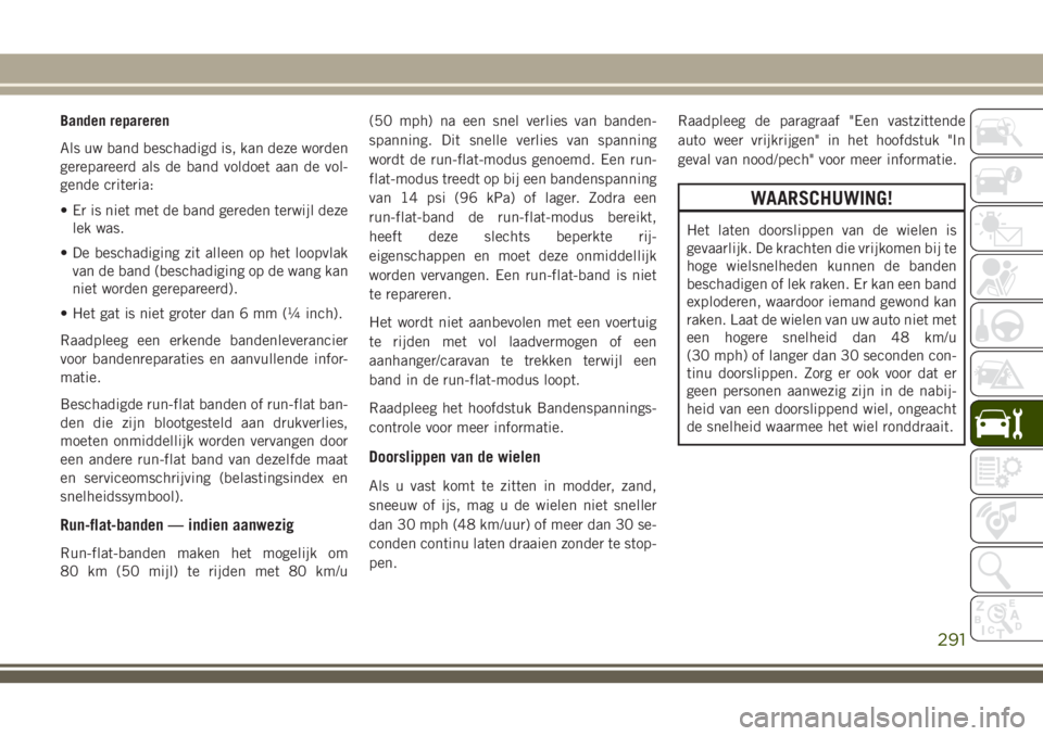 JEEP GRAND CHEROKEE 2018  Instructieboek (in Dutch) Banden repareren
Als uw band beschadigd is, kan deze worden
gerepareerd als de band voldoet aan de vol-
gende criteria:
• Er is niet met de band gereden terwijl deze
lek was.
• De beschadiging zit