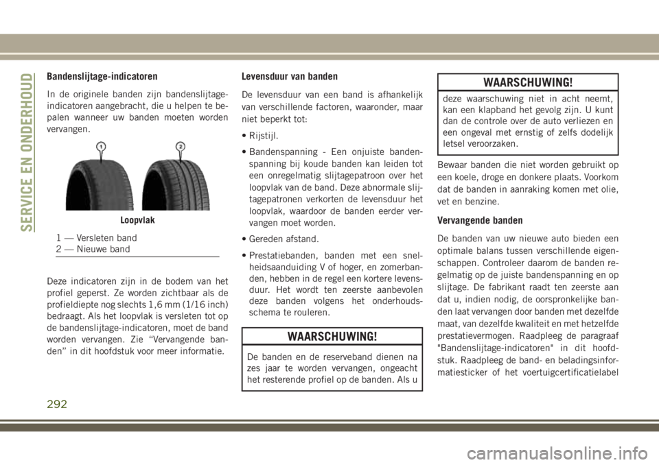 JEEP GRAND CHEROKEE 2018  Instructieboek (in Dutch) Bandenslijtage-indicatoren
In de originele banden zijn bandenslijtage-
indicatoren aangebracht, die u helpen te be-
palen wanneer uw banden moeten worden
vervangen.
Deze indicatoren zijn in de bodem v