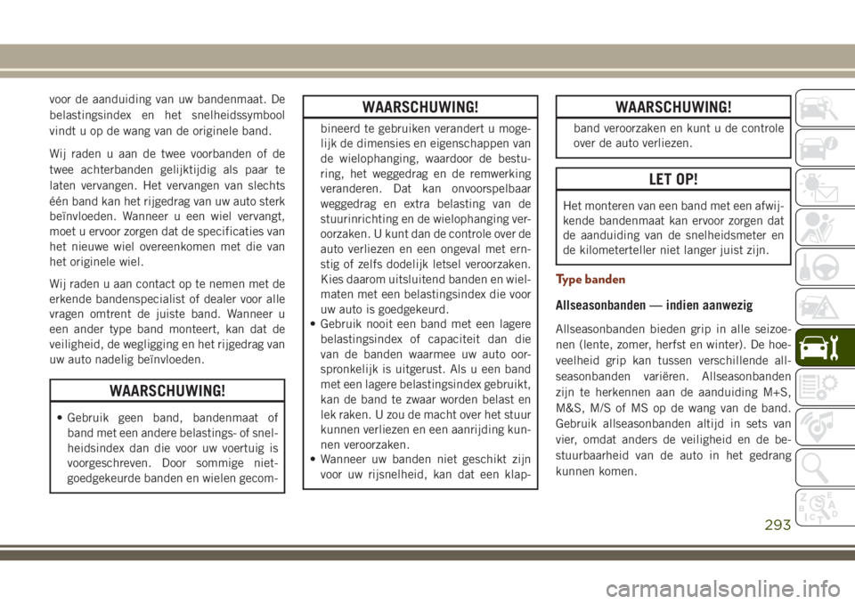 JEEP GRAND CHEROKEE 2018  Instructieboek (in Dutch) voor de aanduiding van uw bandenmaat. De
belastingsindex en het snelheidssymbool
vindt u op de wang van de originele band.
Wij raden u aan de twee voorbanden of de
twee achterbanden gelijktijdig als p