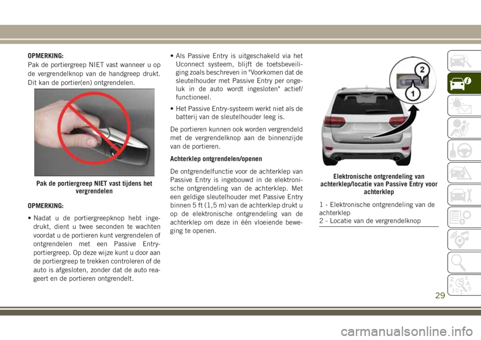 JEEP GRAND CHEROKEE 2018  Instructieboek (in Dutch) OPMERKING:
Pak de portiergreep NIET vast wanneer u op
de vergrendelknop van de handgreep drukt.
Dit kan de portier(en) ontgrendelen.
OPMERKING:
• Nadat u de portiergreepknop hebt inge-
drukt, dient 