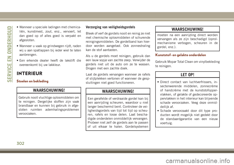 JEEP GRAND CHEROKEE 2018  Instructieboek (in Dutch) • Wanneer u speciale ladingen met chemica-
liën, kunstmest, zout, enz., vervoert, let
dan goed op of alles goed is verpakt en
afgesloten.
• Wanneer u vaak op grindwegen rijdt, raden
wij u aan spa