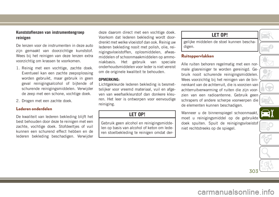 JEEP GRAND CHEROKEE 2018  Instructieboek (in Dutch) Kunststoflenzen van instrumentengroep
reinigen
De lenzen voor de instrumenten in deze auto
zijn gemaakt van doorzichtige kunststof.
Wees bij het reinigen van deze lenzen extra
voorzichtig om krassen t