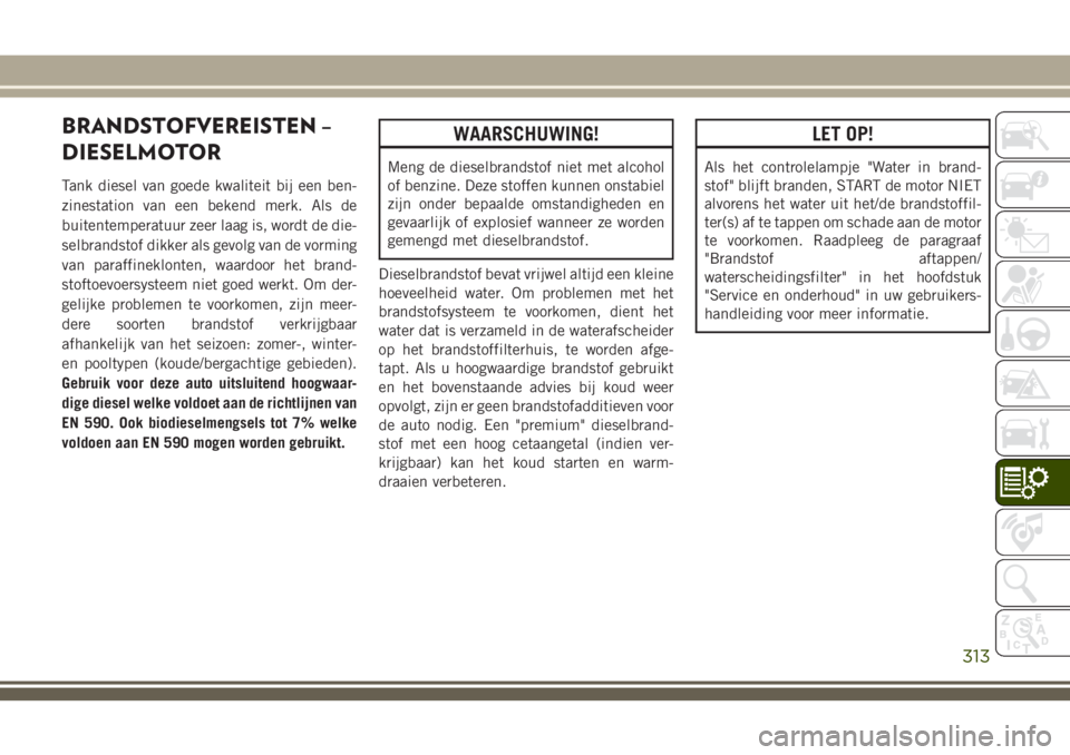 JEEP GRAND CHEROKEE 2018  Instructieboek (in Dutch) BRANDSTOFVEREISTEN –
DIESELMOTOR
Tank diesel van goede kwaliteit bij een ben-
zinestation van een bekend merk. Als de
buitentemperatuur zeer laag is, wordt de die-
selbrandstof dikker als gevolg van