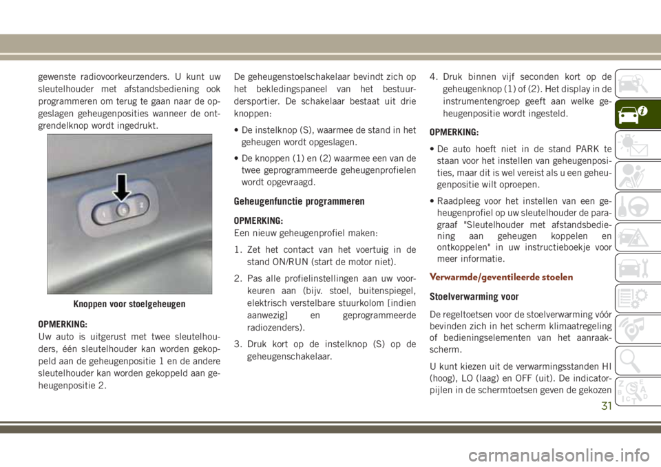 JEEP GRAND CHEROKEE 2018  Instructieboek (in Dutch) gewenste radiovoorkeurzenders. U kunt uw
sleutelhouder met afstandsbediening ook
programmeren om terug te gaan naar de op-
geslagen geheugenposities wanneer de ont-
grendelknop wordt ingedrukt.
OPMERK