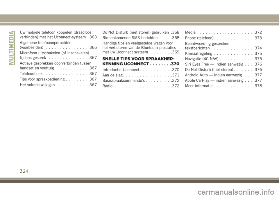JEEP GRAND CHEROKEE 2018  Instructieboek (in Dutch) Uw mobiele telefoon koppelen (draadloos
verbinden) met het Uconnect-systeem .363
Algemene telefoonopdrachten
(voorbeelden)................366
Microfoon uitschakelen (of inschakelen)
tijdens gesprek...