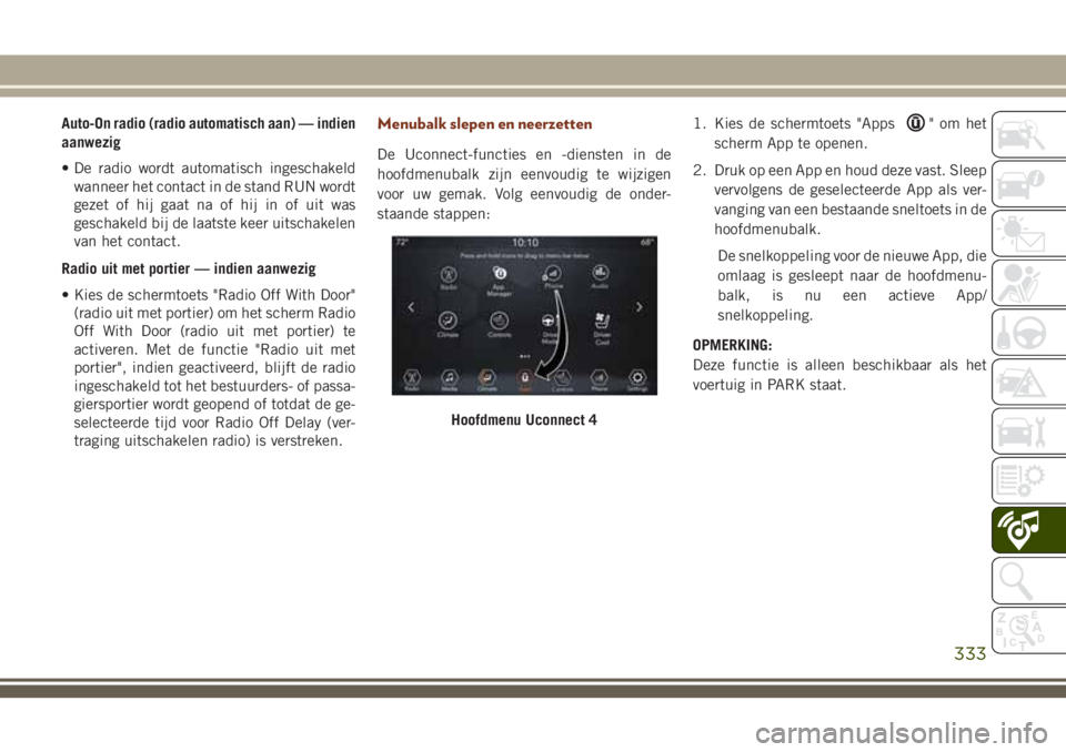 JEEP GRAND CHEROKEE 2018  Instructieboek (in Dutch) Auto-On radio (radio automatisch aan) — indien
aanwezig
• De radio wordt automatisch ingeschakeld
wanneer het contact in de stand RUN wordt
gezet of hij gaat na of hij in of uit was
geschakeld bij