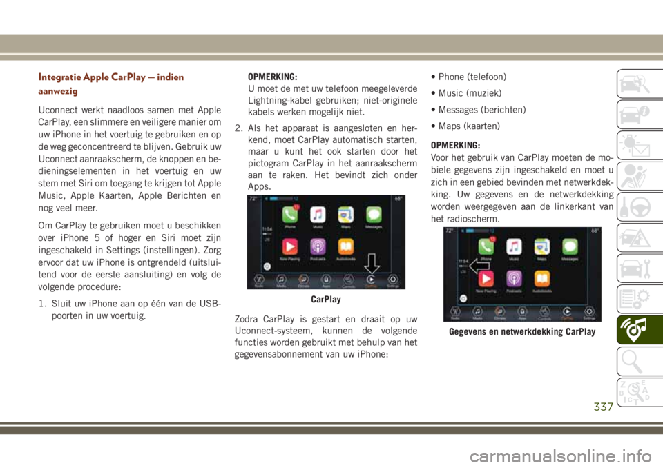 JEEP GRAND CHEROKEE 2018  Instructieboek (in Dutch) Integratie Apple CarPlay — indien
aanwezig
Uconnect werkt naadloos samen met Apple
CarPlay, een slimmere en veiligere manier om
uw iPhone in het voertuig te gebruiken en op
de weg geconcentreerd te 