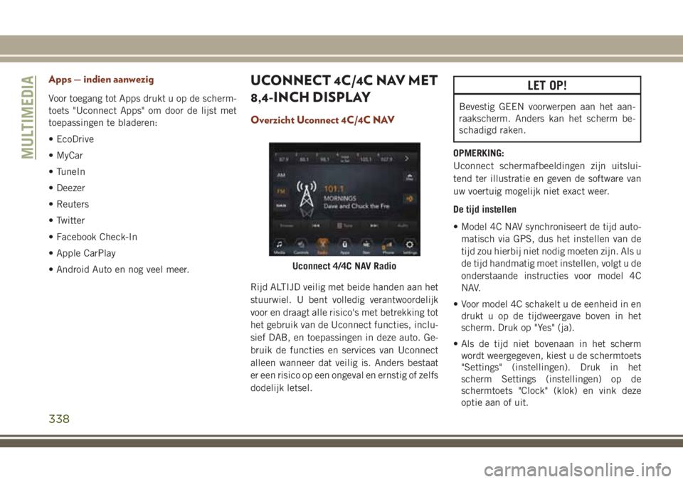 JEEP GRAND CHEROKEE 2018  Instructieboek (in Dutch) Apps — indien aanwezig
Voor toegang tot Apps drukt u op de scherm-
toets "Uconnect Apps" om door de lijst met
toepassingen te bladeren:
• EcoDrive
• MyCar
• TuneIn
• Deezer
• Reute