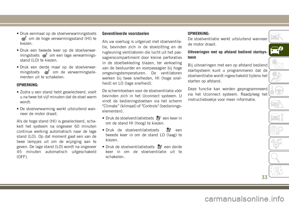 JEEP GRAND CHEROKEE 2018  Instructieboek (in Dutch) • Druk eenmaal op de stoelverwarmingstoets
om de hoge verwarmingsstand (HI) te
kiezen.
• Druk een tweede keer op de stoelverwar-
mingstoets
om een lage verwarmings-
stand (LO) te kiezen.
• Druk 