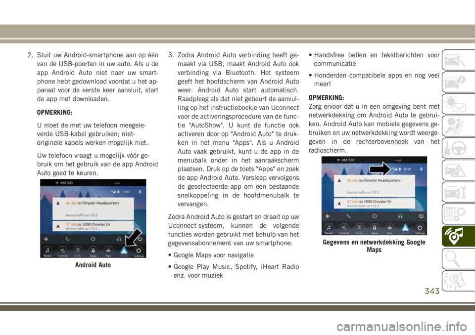 JEEP GRAND CHEROKEE 2018 Instructieboek (in Dutch) 2. Sluit uw Android-smartphone aan op één
van de USB-poorten in uw auto. Als u de
app Android Auto niet naar uw smart-
phone hebt gedownload voordat u het ap-
paraat voor de eerste keer aansluit, st JEEP GRAND CHEROKEE 2018 Instructieboek (in Dutch) 2. Sluit uw Android-smartphone aan op één
van de USB-poorten in uw auto. Als u de
app Android Auto niet naar uw smart-
phone hebt gedownload voordat u het ap-
paraat voor de eerste keer aansluit, st