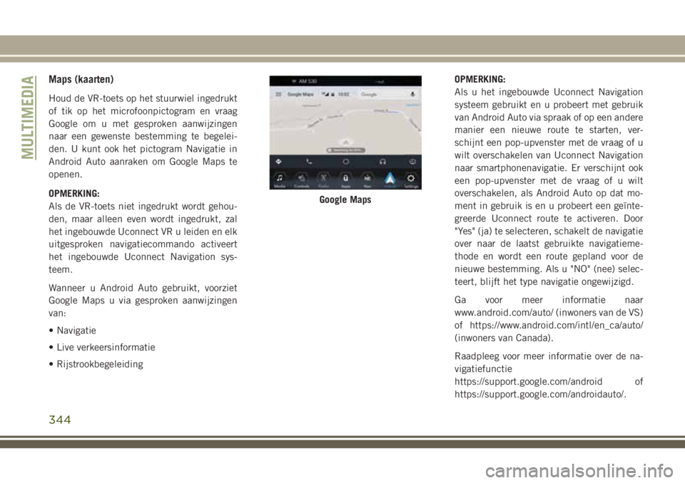 JEEP GRAND CHEROKEE 2018  Instructieboek (in Dutch) Maps (kaarten)
Houd de VR-toets op het stuurwiel ingedrukt
of tik op het microfoonpictogram en vraag
Google om u met gesproken aanwijzingen
naar een gewenste bestemming te begelei-
den. U kunt ook het