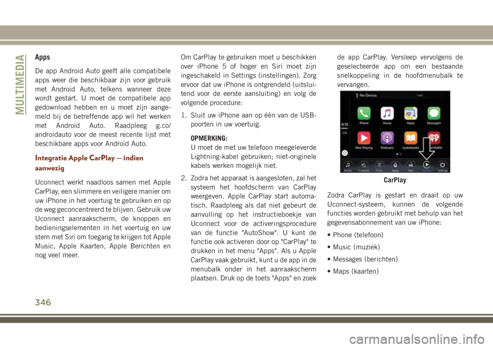 JEEP GRAND CHEROKEE 2018  Instructieboek (in Dutch) Apps
De app Android Auto geeft alle compatibele
apps weer die beschikbaar zijn voor gebruik
met Android Auto, telkens wanneer deze
wordt gestart. U moet de compatibele app
gedownload hebben en u moet 