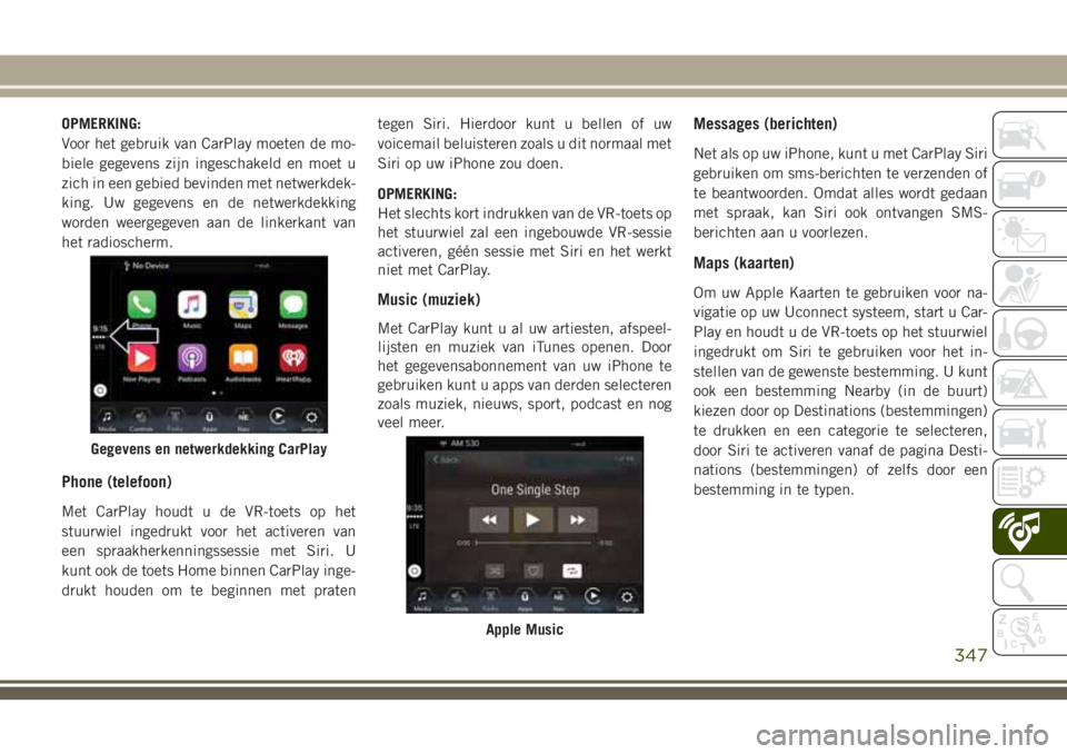 JEEP GRAND CHEROKEE 2018  Instructieboek (in Dutch) OPMERKING:
Voor het gebruik van CarPlay moeten de mo-
biele gegevens zijn ingeschakeld en moet u
zich in een gebied bevinden met netwerkdek-
king. Uw gegevens en de netwerkdekking
worden weergegeven a