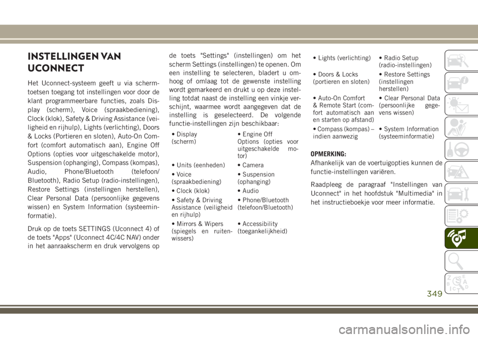 JEEP GRAND CHEROKEE 2018 Instructieboek (in Dutch) INSTELLINGEN VAN
UCONNECT
Het Uconnect-systeem geeft u via scherm-
toetsen toegang tot instellingen voor door de
klant programmeerbare functies, zoals Dis-
play (scherm), Voice (spraakbediening),
Cloc JEEP GRAND CHEROKEE 2018 Instructieboek (in Dutch) INSTELLINGEN VAN
UCONNECT
Het Uconnect-systeem geeft u via scherm-
toetsen toegang tot instellingen voor door de
klant programmeerbare functies, zoals Dis-
play (scherm), Voice (spraakbediening),
Cloc