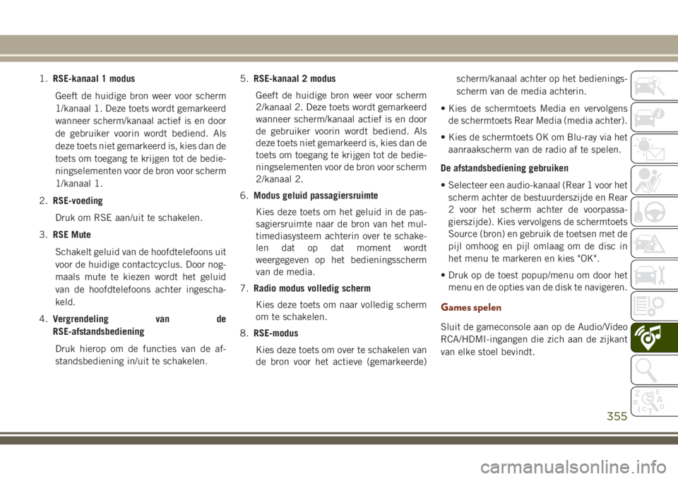 JEEP GRAND CHEROKEE 2018  Instructieboek (in Dutch) 1.RSE-kanaal 1 modus
Geeft de huidige bron weer voor scherm
1/kanaal 1. Deze toets wordt gemarkeerd
wanneer scherm/kanaal actief is en door
de gebruiker voorin wordt bediend. Als
deze toets niet gemar