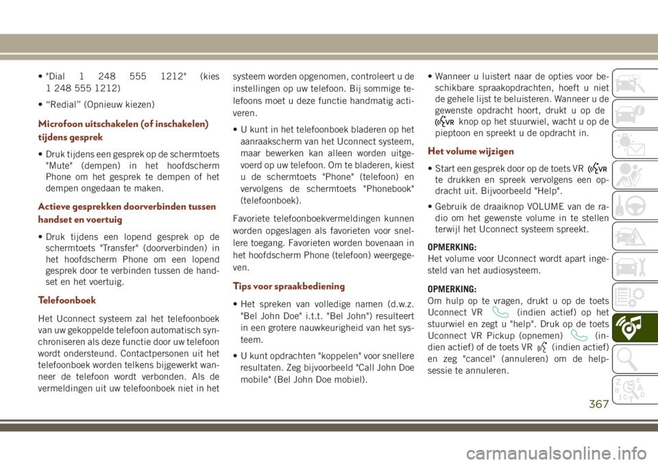 JEEP GRAND CHEROKEE 2018  Instructieboek (in Dutch) • "Dial 1 248 555 1212" (kies
1 248 555 1212)
• “Redial” (Opnieuw kiezen)
Microfoon uitschakelen (of inschakelen)
tijdens gesprek
• Druk tijdens een gesprek op de schermtoets
"Mu