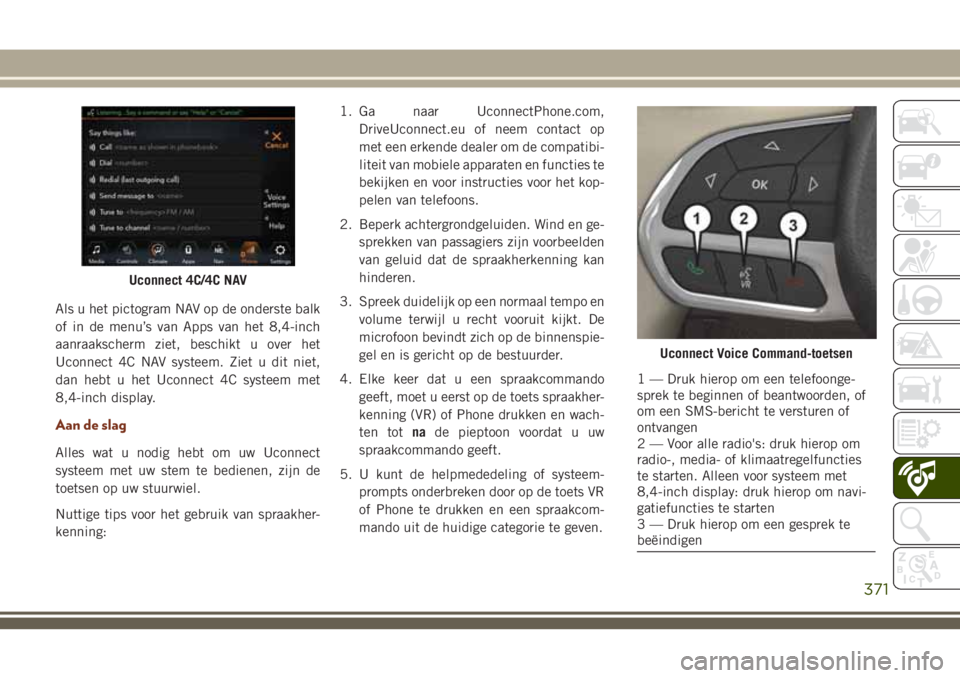 JEEP GRAND CHEROKEE 2018  Instructieboek (in Dutch) Als u het pictogram NAV op de onderste balk
of in de menu’s van Apps van het 8,4-inch
aanraakscherm ziet, beschikt u over het
Uconnect 4C NAV systeem. Ziet u dit niet,
dan hebt u het Uconnect 4C sys