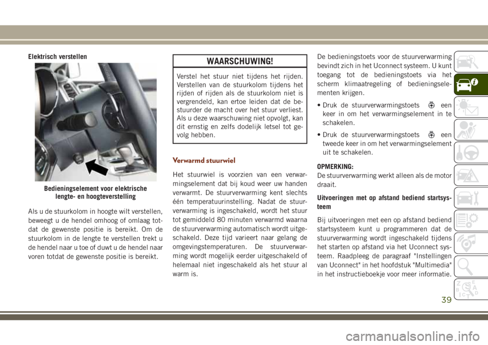 JEEP GRAND CHEROKEE 2018  Instructieboek (in Dutch) Elektrisch verstellen
Als u de stuurkolom in hoogte wilt verstellen,
beweegt u de hendel omhoog of omlaag tot-
dat de gewenste positie is bereikt. Om de
stuurkolom in de lengte te verstellen trekt u
d