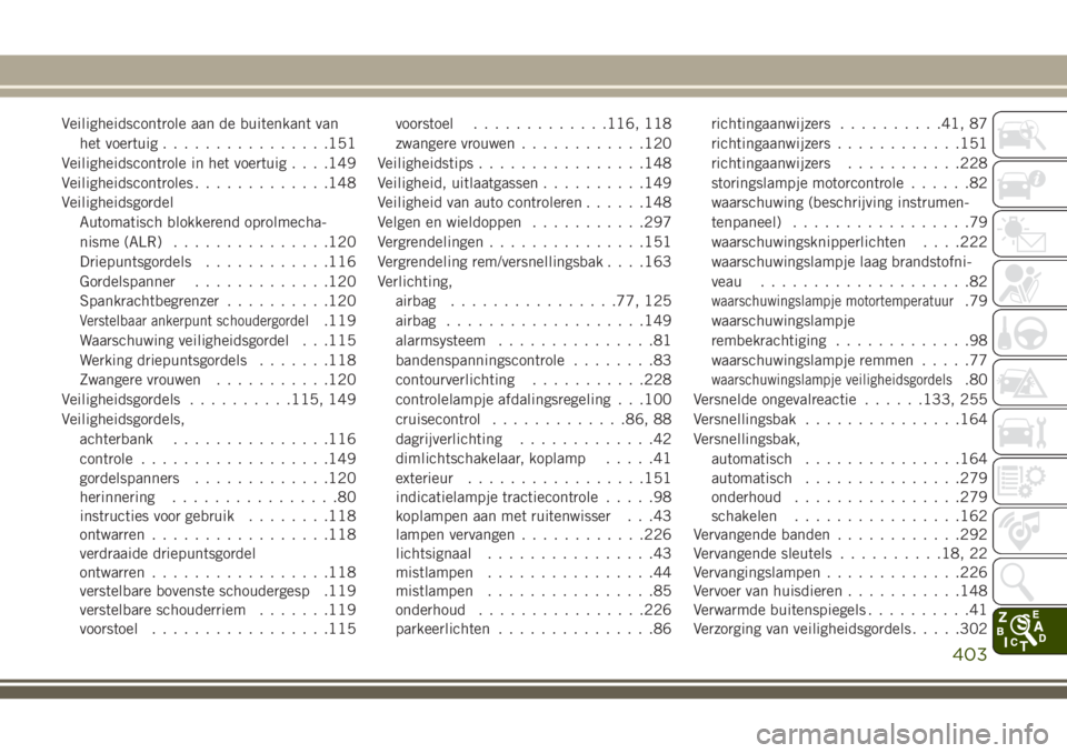 JEEP GRAND CHEROKEE 2018  Instructieboek (in Dutch) Veiligheidscontrole aan de buitenkant van
het voertuig................151
Veiligheidscontrole in het voertuig. . . .149
Veiligheidscontroles.............148
Veiligheidsgordel
Automatisch blokkerend op
