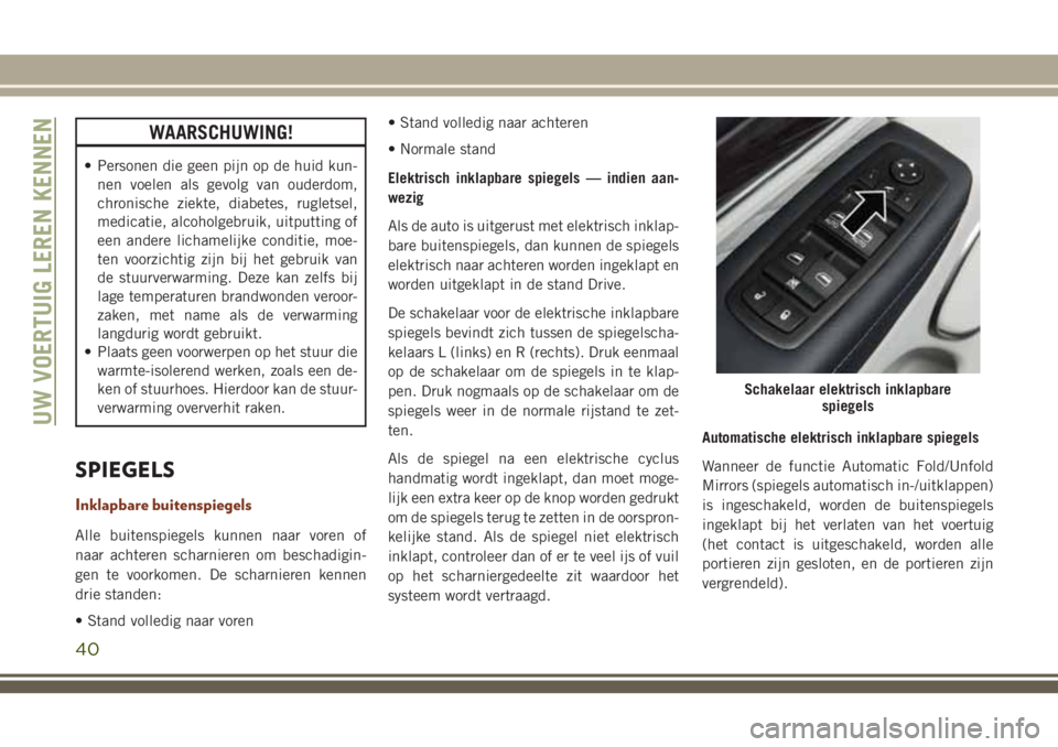 JEEP GRAND CHEROKEE 2018  Instructieboek (in Dutch) WAARSCHUWING!
• Personen die geen pijn op de huid kun-
nen voelen als gevolg van ouderdom,
chronische ziekte, diabetes, rugletsel,
medicatie, alcoholgebruik, uitputting of
een andere lichamelijke co