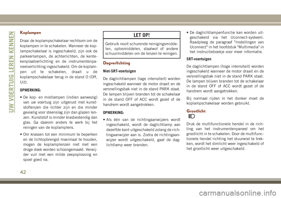 JEEP GRAND CHEROKEE 2018  Instructieboek (in Dutch) Koplampen
Draai de koplampschakelaar rechtsom om de
koplampen in te schakelen. Wanneer de kop-
lampschakelaar is ingeschakeld, zijn ook de
parkeerlampen, de achterlichten, de kente-
kenplaatverlichtin