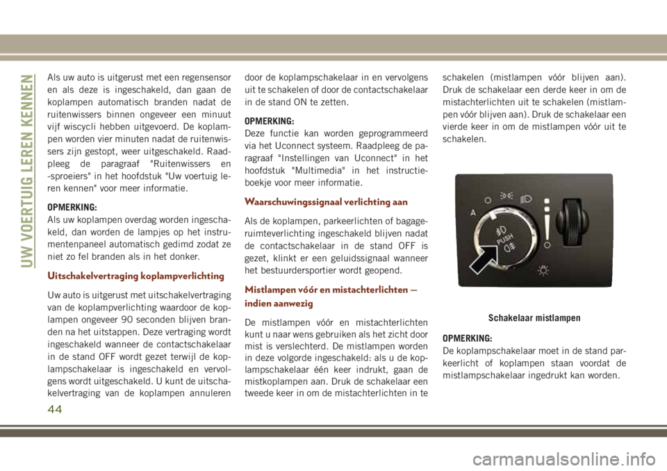 JEEP GRAND CHEROKEE 2018 Instructieboek (in Dutch) Als uw auto is uitgerust met een regensensor
en als deze is ingeschakeld, dan gaan de
koplampen automatisch branden nadat de
ruitenwissers binnen ongeveer een minuut
vijf wiscycli hebben uitgevoerd. D JEEP GRAND CHEROKEE 2018 Instructieboek (in Dutch) Als uw auto is uitgerust met een regensensor
en als deze is ingeschakeld, dan gaan de
koplampen automatisch branden nadat de
ruitenwissers binnen ongeveer een minuut
vijf wiscycli hebben uitgevoerd. D