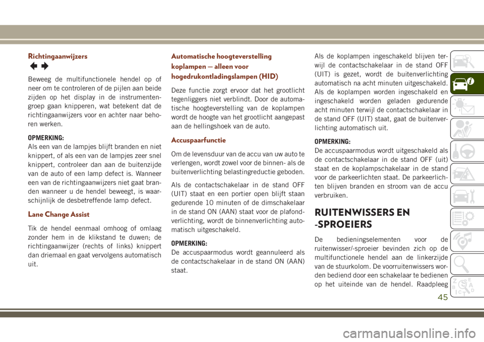 JEEP GRAND CHEROKEE 2018  Instructieboek (in Dutch) Richtingaanwijzers
Beweeg de multifunctionele hendel op of
neer om te controleren of de pijlen aan beide
zijden op het display in de instrumenten-
groep gaan knipperen, wat betekent dat de
richtingaan