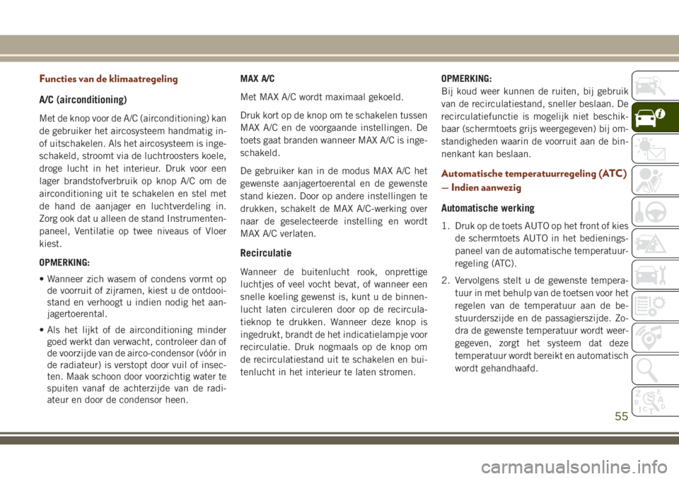 JEEP GRAND CHEROKEE 2018  Instructieboek (in Dutch) Functies van de klimaatregeling
A/C (airconditioning)
Met de knop voor de A/C (airconditioning) kan
de gebruiker het aircosysteem handmatig in-
of uitschakelen. Als het aircosysteem is inge-
schakeld,