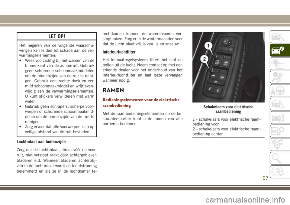 JEEP GRAND CHEROKEE 2018  Instructieboek (in Dutch) LET OP!
Het negeren van de volgende waarschu-
wingen kan leiden tot schade aan de ver-
warmingselementen:
• Wees voorzichtig bij het wassen van de
binnenkant van de achterruit. Gebruik
geen schurend