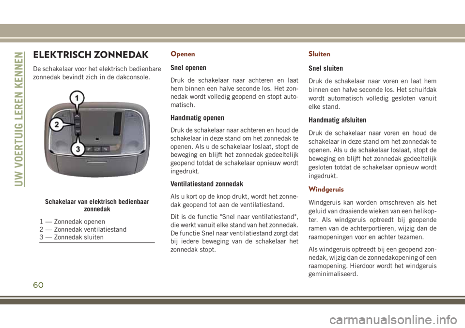 JEEP GRAND CHEROKEE 2018  Instructieboek (in Dutch) ELEKTRISCH ZONNEDAK
De schakelaar voor het elektrisch bedienbare
zonnedak bevindt zich in de dakconsole.
Openen
Snel openen
Druk de schakelaar naar achteren en laat
hem binnen een halve seconde los. H