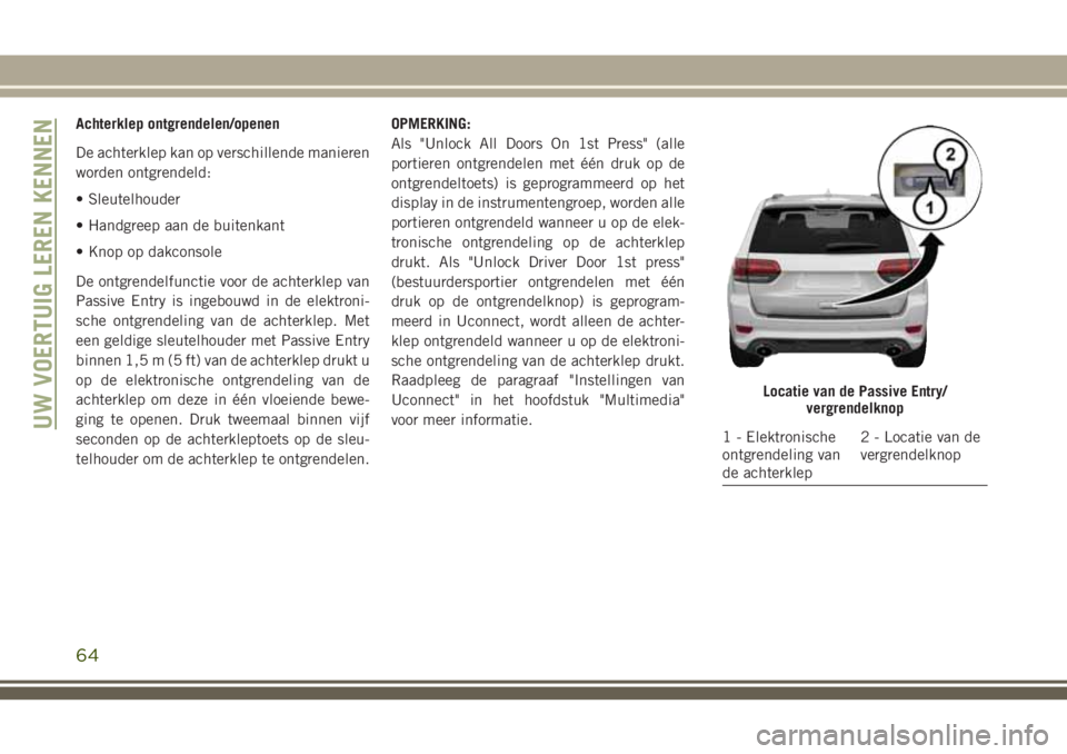 JEEP GRAND CHEROKEE 2018  Instructieboek (in Dutch) Achterklep ontgrendelen/openen
De achterklep kan op verschillende manieren
worden ontgrendeld:
• Sleutelhouder
• Handgreep aan de buitenkant
• Knop op dakconsole
De ontgrendelfunctie voor de ach