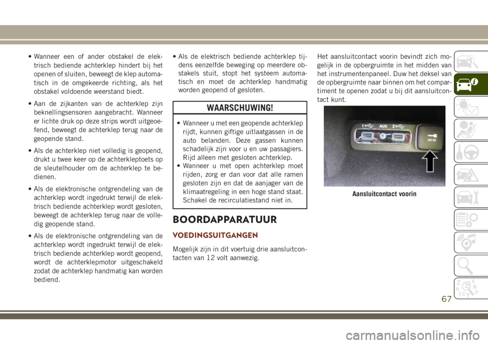 JEEP GRAND CHEROKEE 2018 Instructieboek (in Dutch) • Wanneer een of ander obstakel de elek-
trisch bediende achterklep hindert bij het
openen of sluiten, beweegt de klep automa-
tisch in de omgekeerde richting, als het
obstakel voldoende weerstand b JEEP GRAND CHEROKEE 2018 Instructieboek (in Dutch) • Wanneer een of ander obstakel de elek-
trisch bediende achterklep hindert bij het
openen of sluiten, beweegt de klep automa-
tisch in de omgekeerde richting, als het
obstakel voldoende weerstand b