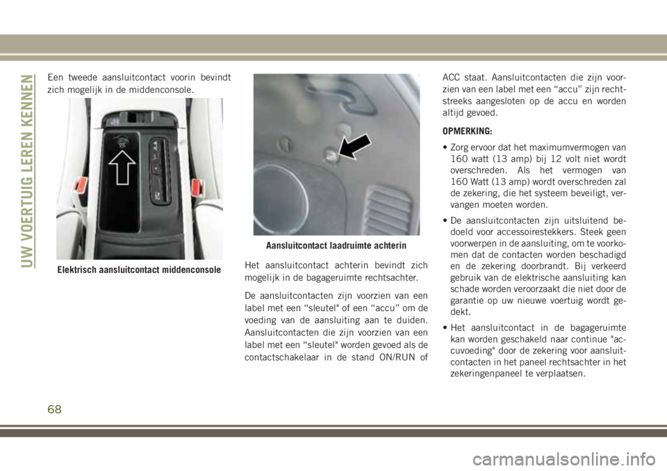 JEEP GRAND CHEROKEE 2018  Instructieboek (in Dutch) Een tweede aansluitcontact voorin bevindt
zich mogelijk in de middenconsole.
Het aansluitcontact achterin bevindt zich
mogelijk in de bagageruimte rechtsachter.
De aansluitcontacten zijn voorzien van 