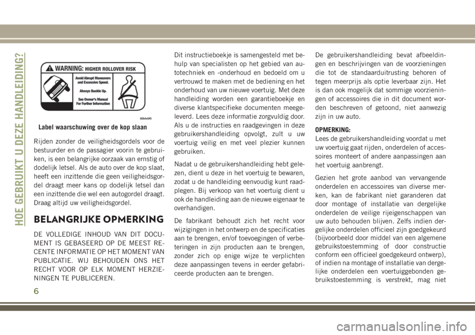 JEEP GRAND CHEROKEE 2018  Instructieboek (in Dutch) Rijden zonder de veiligheidsgordels voor de
bestuurder en de passagier voorin te gebrui-
ken, is een belangrijke oorzaak van ernstig of
dodelijk letsel. Als de auto over de kop slaat,
heeft een inzitt
