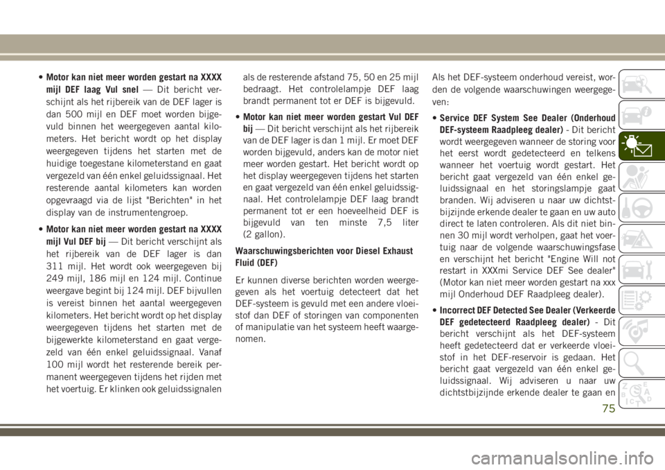 JEEP GRAND CHEROKEE 2018  Instructieboek (in Dutch) •Motor kan niet meer worden gestart na XXXX
mijl DEF laag Vul snel— Dit bericht ver-
schijnt als het rijbereik van de DEF lager is
dan 500 mijl en DEF moet worden bijge-
vuld binnen het weergegeve