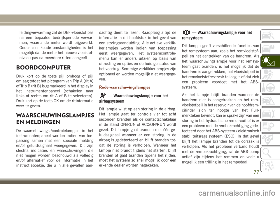 JEEP GRAND CHEROKEE 2018  Instructieboek (in Dutch) leidingverwarming zal de DEF-vloeistof pas
na een bepaalde bedrijfsperiode verwar-
men, waarna de meter wordt bijgewerkt.
Onder zeer koude omstandigheden is het
mogelijk dat de meter het nieuwe vloeis