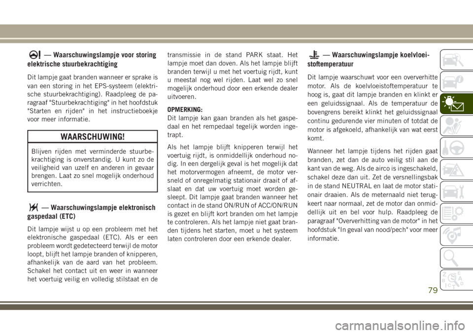 JEEP GRAND CHEROKEE 2018  Instructieboek (in Dutch) — Waarschuwingslampje voor storing
elektrische stuurbekrachtiging
Dit lampje gaat branden wanneer er sprake is
van een storing in het EPS-systeem (elektri-
sche stuurbekrachtiging). Raadpleeg de pa-